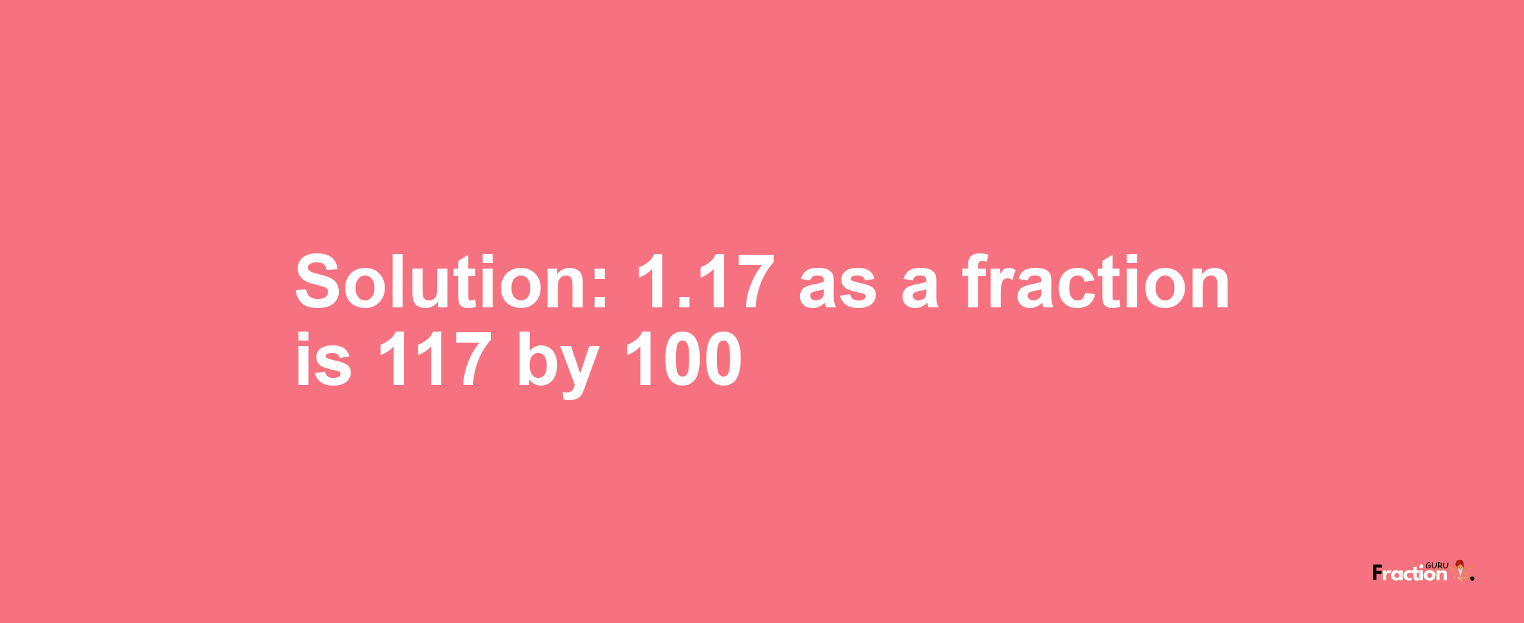 Solution:1.17 as a fraction is 117/100